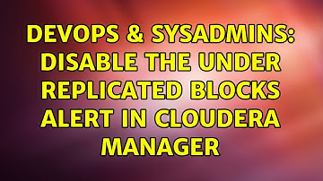 DevOps & SysAdmins: Disable The Under Replicated Blocks Alert in Cloudera Manager (2 Solutions!!)