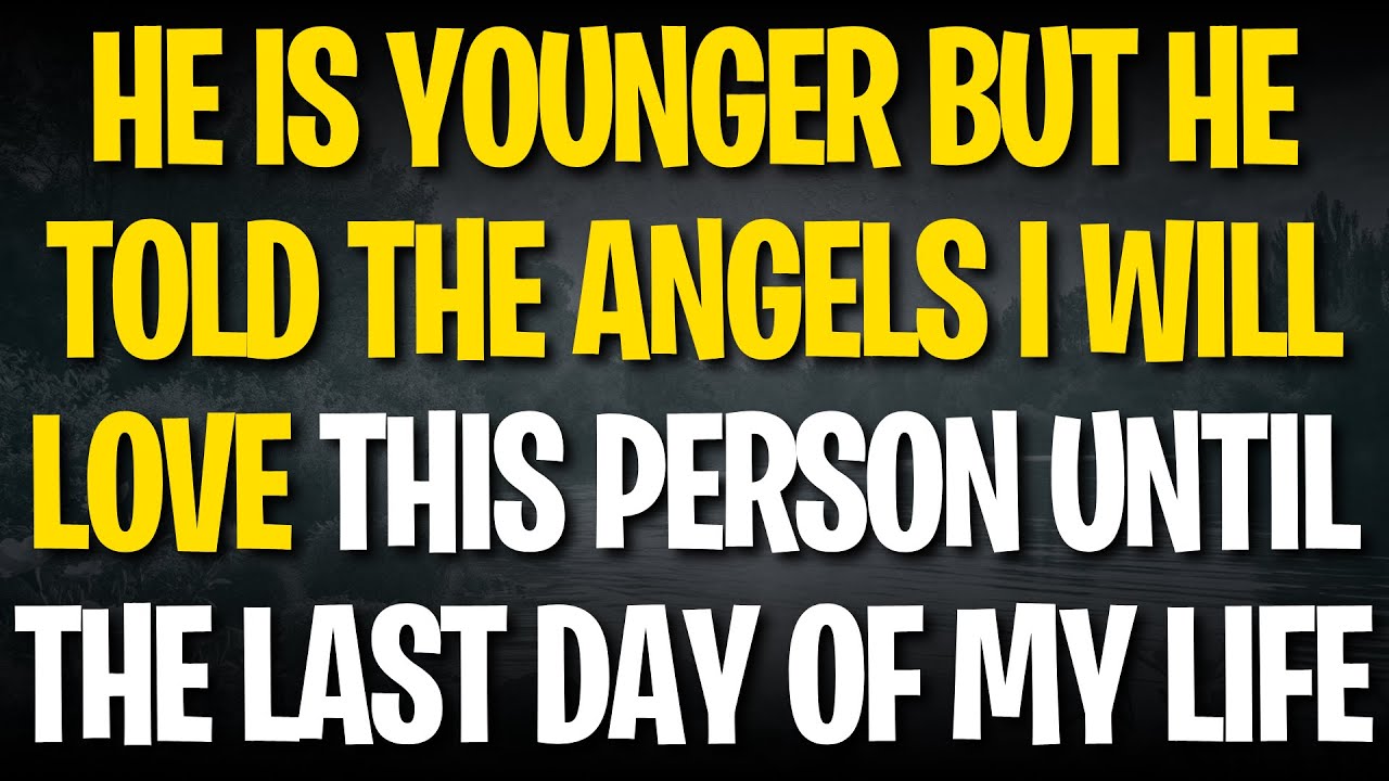HE IS YOUNGER BUT HE TOLD THE ANGELS I WILL LOVE THIS PERSON UNTIL THE LAST DAY OF MY LIFE