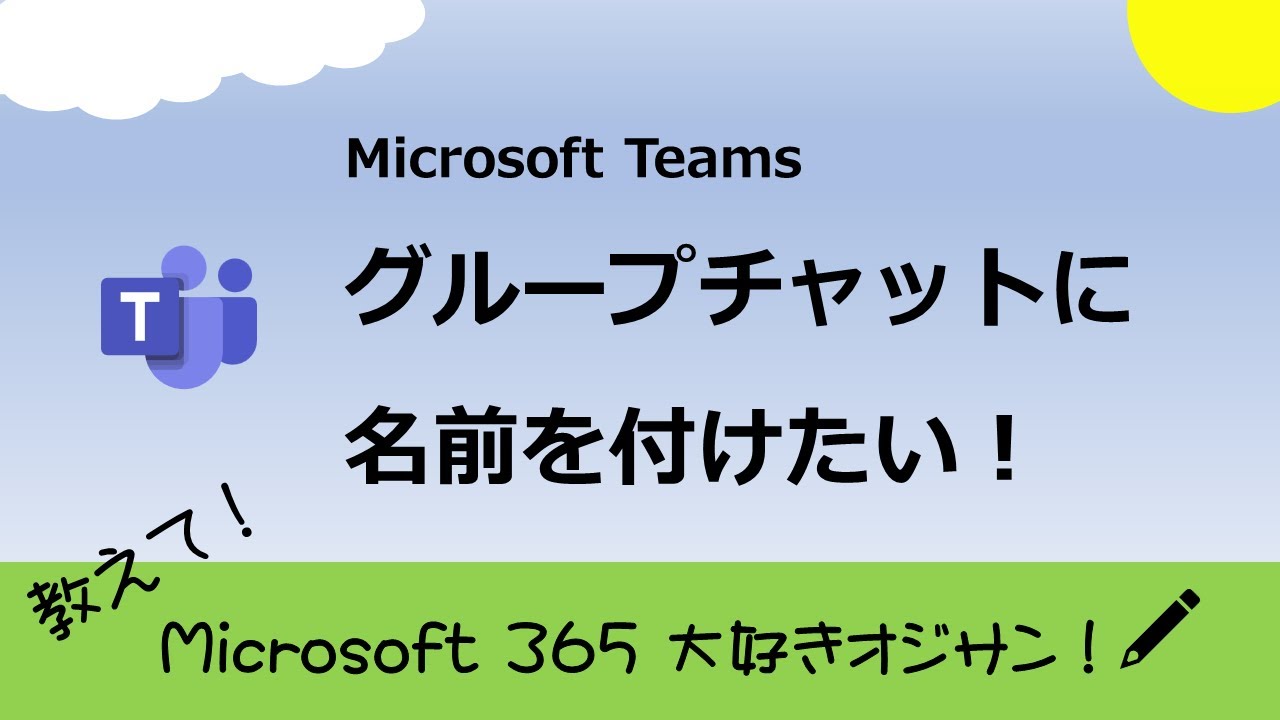 Microsoft Teams のグループチャットに名前を付けたい [ 教えて！Microsoft 365 大好きオジサン！Vol.1 ]