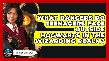 What Dangers Do Teenagers Face Outside Hogwarts in the Wizarding Realm? - The Wizarding Realm