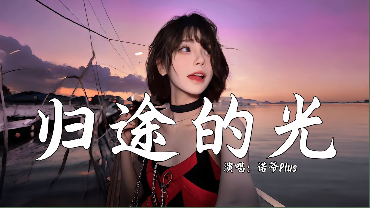 诺爷Plus - 归途的光 (抖音热播DJ版) Ánh Sáng Trên Đường Về Nhà『离家的车 已开走 多少时光，骄傲的少年 ...