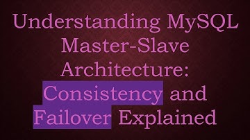 Understanding MySQL Master-Slave Architecture: Consistency and Failover Explained