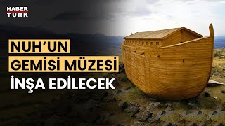 Ağrı’da ‘Büyük Tufan ve Nuh’un Gemisi Müzesi’ yapılacak