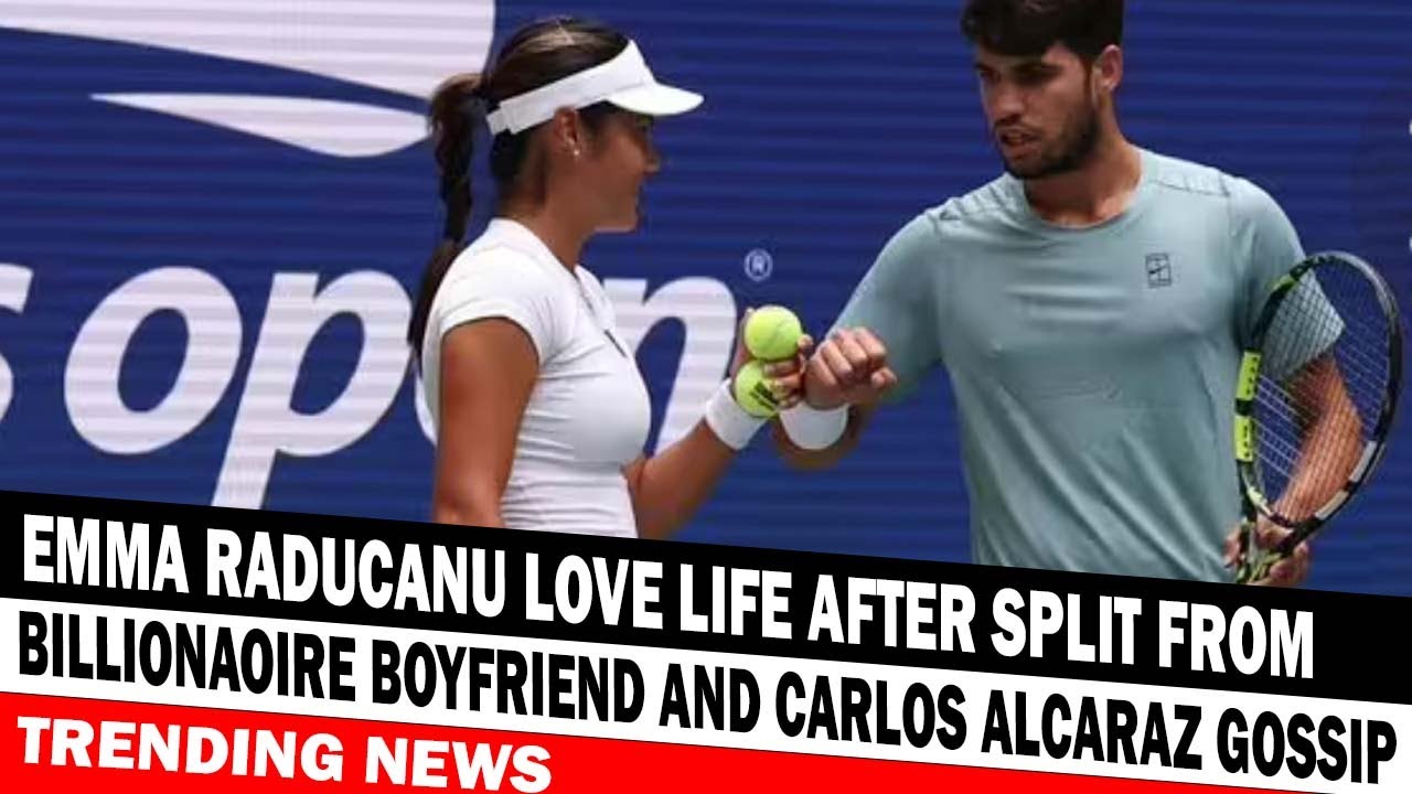 Emma Raducanu Love Life After Split From Billionaoire Boyfriend And Carlos Alcaraz Gossip