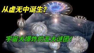 从虚无中诞生？关于宇宙大爆炸的五大谜团！宇宙大爆炸真的发生过吗？