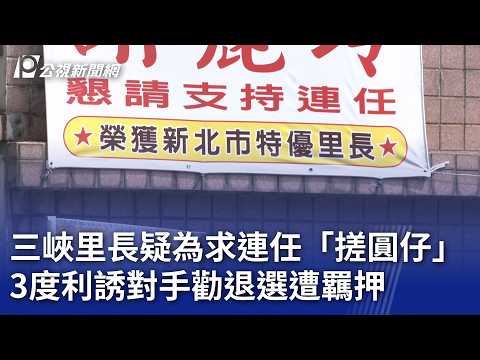 三峽里長疑為求連任「搓圓仔」 3度利誘對手勸退選遭羈押｜20260924 公視晚間新聞