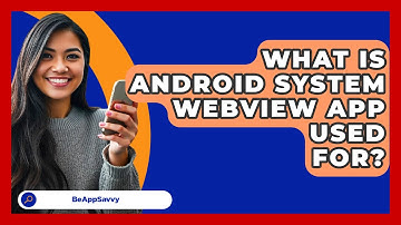 What Is Android System WebView App Used For? - Be App Savvy