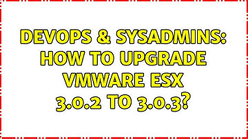 DevOps & SysAdmins: How to upgrade vmware esx 3.0.2 to 3.0.3?
