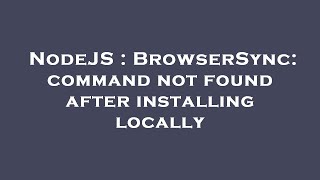 NodeJS : BrowserSync: command not found after installing locally