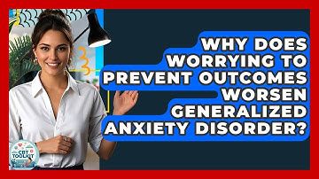 Why Does Worrying To Prevent Outcomes Worsen Generalized Anxiety Disorder? - CBT Toolkit