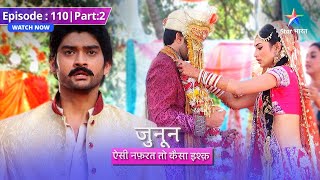 EPISODE 110 Part 02 | Junoon Aisi Nafrat Toh Kaisa Ishq | Kya Meera-Akash ki shaadi ho jayegi?