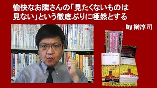 愉快なお隣さんの「見たくないものは見ない」という徹底ぶりに唖然とする　by榊淳司