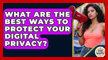 What Are The Best Ways To Protect Your Digital Privacy? - Guide To Your Rights