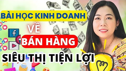 Bài học kinh doanh về bán hàng siêu thị tiện lợi | Võ Thị Yến Quyên