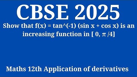 Show that f(x) = tan^(-1) (sin x + cos x) is an increasing function in [0, π/ 4] #maths #cbsepyq 