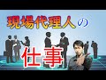 【現場代理人】ってどんなことしてるの？