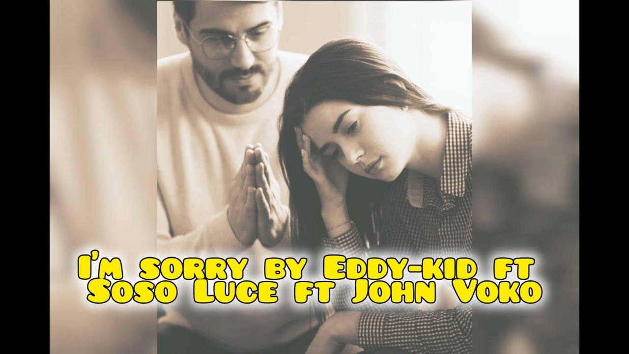 I'm sorry by Eddy-Kid ft Soso Luce ft John Voko