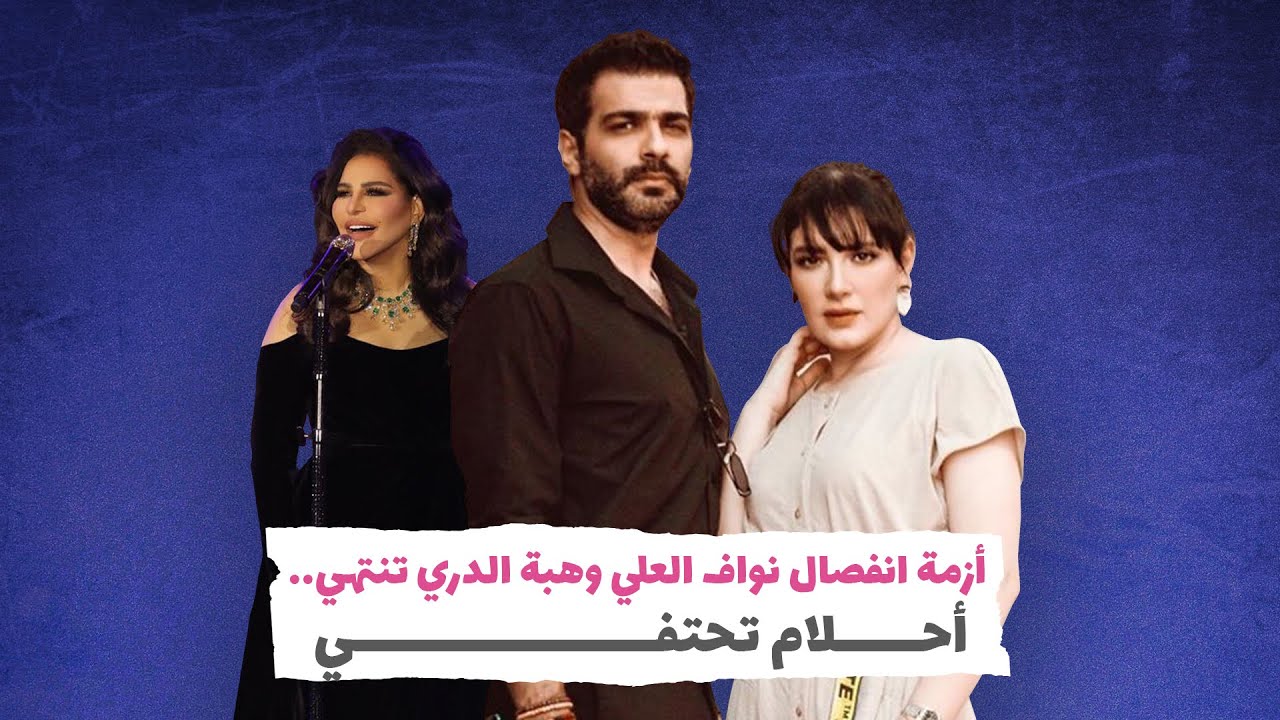 أزمة انفصال نواف العلي وهبة الدري تنتهي.. وأحلام تحتفي‎