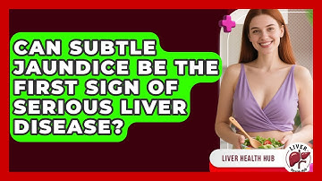 Can Subtle Jaundice Be The First Sign Of Serious Liver Disease? - Liver Health Hub