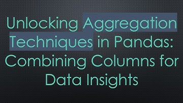 Unlocking Aggregation Techniques in Pandas: Combining Columns for Data Insights