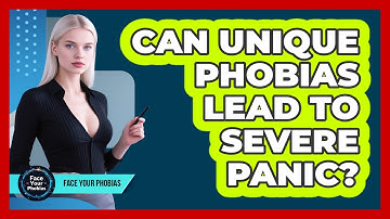 Can Unique Phobias Lead To Severe Panic? - Face Your Phobias