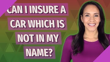 Can I insure a car which is not in my name?