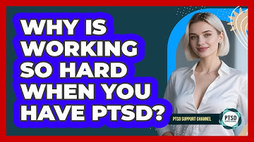 Why Is Working So Hard When You Have PTSD? - PTSD Support Channel