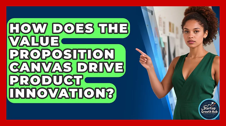 How Does The Value Proposition Canvas Drive Product Innovation? - The Startup Growth Hub