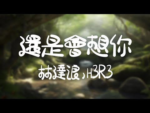 林達浪，h3R3 -《還是會想你》｜還是愛著你 想走進你心裏 撥開迷霧抓住你的聲音【動態歌詞Lyrics】