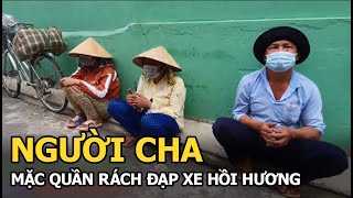 Người cha mặc quần rách đạp xe hồi hương cùng vợ con, lời tâm sự gây xót xa