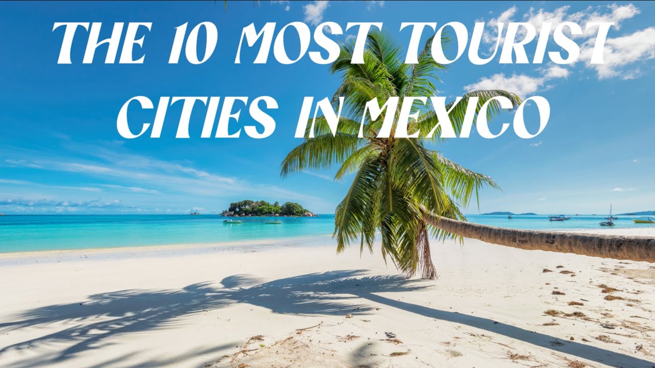the 10 Most Tourist Cities In Mexico YouTube the-10-most-tourist-cities-in-mexico-youtube