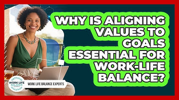 Why Is Aligning Values To Goals Essential For Work-life Balance? - Work Life Balance Experts