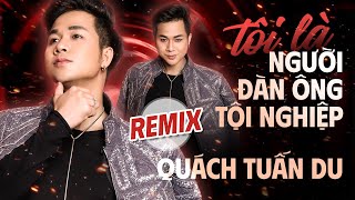 TÔI LÀ NGƯỜI ĐÀN ÔNG TỘI NGHIỆP REMIX - QUÁCH TUẤN DU ft. DJ OXY