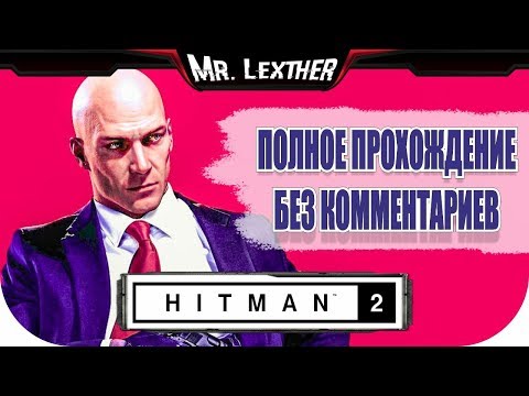 Видео: Hitman 2 (2018) ► ПОЛНОЕ ПРОХОЖДЕНИЕ ● БЕЗ КОММЕНТАРИЕВ ● Mr. Lexther