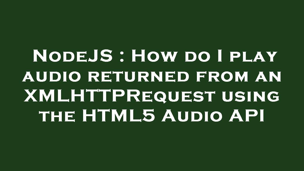 NodeJS How Do I Play Audio Returned From An XMLHTTPRequest Using The nodejs-how-do-i-play-audio-returned-from-an-xmlhttprequest-using-the