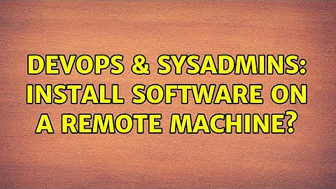DevOps & SysAdmins: Install software on a remote machine? (3 Solutions!!)