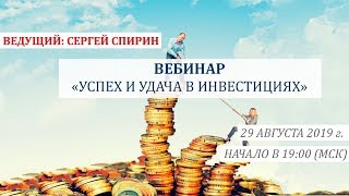 Вебинар &quot;Успех и удача в инвестициях&quot; 29 августа 2019 г. Ведущий: Сергей Спирин