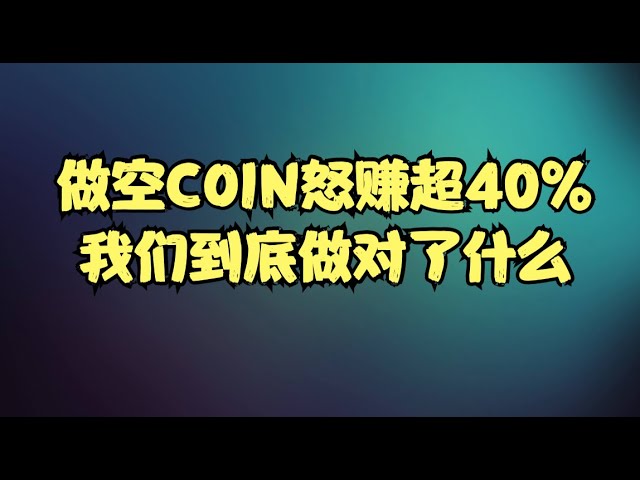 社群内容分享 | 精准做空COIN怒赚超40%，空头该如何正确做空一家公司，我们又做对了哪些操作逻辑？