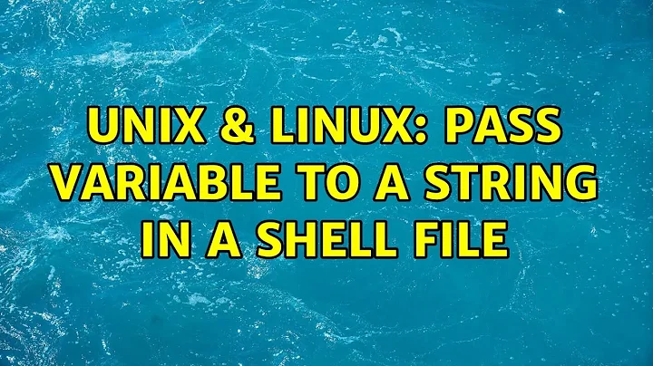 Unix & Linux: Pass variable to a string in a shell file (2 Solutions!!)