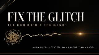 FIX THE GLITCH: THE GOD BUBBLE® TECHNIQUE FOR CLUMSINESS, STUTTERING, HANDWRITING & HABITS