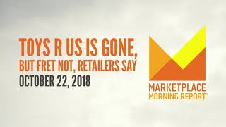 Toys R Us is gone, but fret not, retailers say - Market Place Morning Report