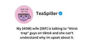 My 40M wife 35F is talking to thirst trap guys on tiktok and she can't understand why im upset about Wealth