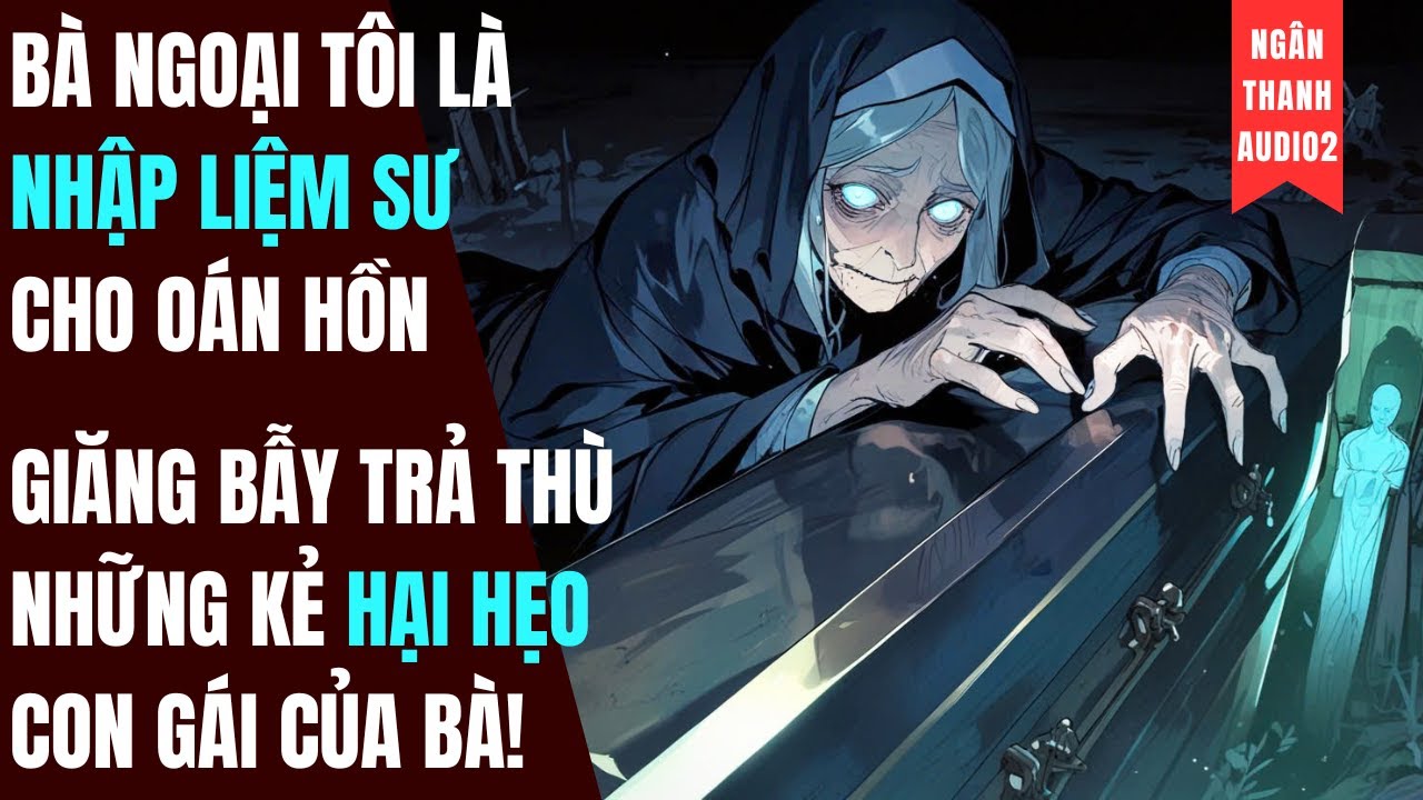 BÀ TÔI LÀ NHẬP LIỆM SƯ OAN HỒN, GIĂNG BẪY TRẢ THÙ NHỮNG KẺ HẠI HẸO CON GÁI BÀ|TRUYỆN AUDIO | KINH DỊ