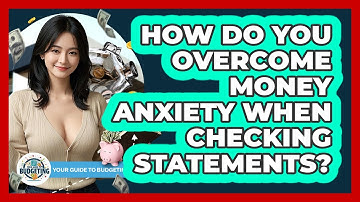 How Do You Overcome Money Anxiety When Checking Statements? - Your Guide to Budgeting