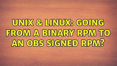 Unix & Linux: Going from a binary RPM to an OBS signed rpm?