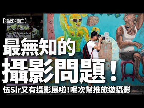 咁無知的攝影問題竟然有人問！伍Sir又有攝影展！呢次幫推旅遊攝影