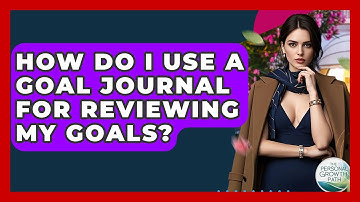 How Do I Use A Goal Journal For Reviewing My Goals? - The Personal Growth Path