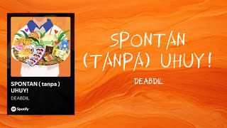 Spontan Tanpa Uhuy  Deabdillirik Lagu