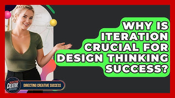 Why Is Iteration Crucial For Design Thinking Success? - Directing Creative Success