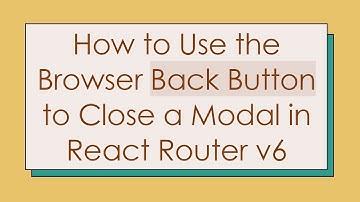 How to Use the Browser Back Button to Close a Modal in React Router v6
